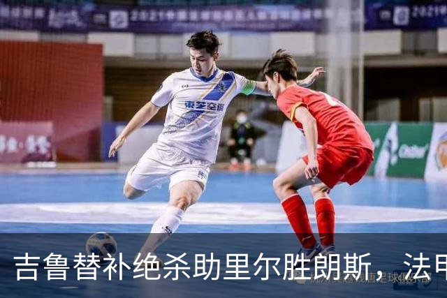 吉鲁替补绝杀助里尔胜朗斯，法甲积分紧追巴黎