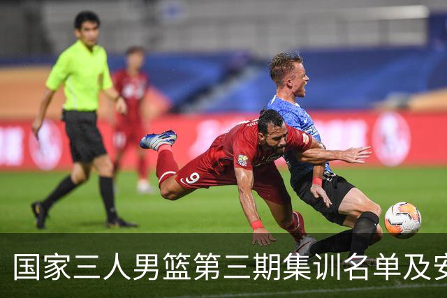 国家三人男篮第三期集训名单及安排