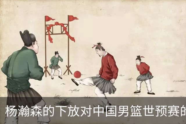 杨瀚森的下放对中国男篮世预赛的潜在影响